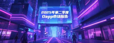 【资源下载】2025年第二季度Dapp市场报告